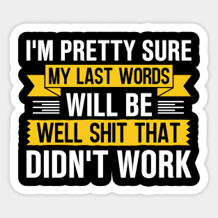 I'm Pretty Sure My Last Words Will Be Well Shit That Didn't Work Sticker